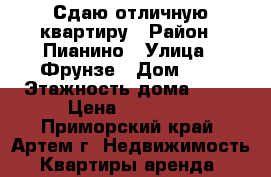 Сдаю отличную квартиру › Район ­ Пианино › Улица ­ Фрунзе › Дом ­ 8 › Этажность дома ­ 24 › Цена ­ 20 000 - Приморский край, Артем г. Недвижимость » Квартиры аренда   